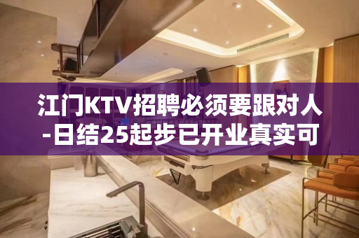 江门KTV招聘必须要跟对人-日结25起步已开业真实可靠