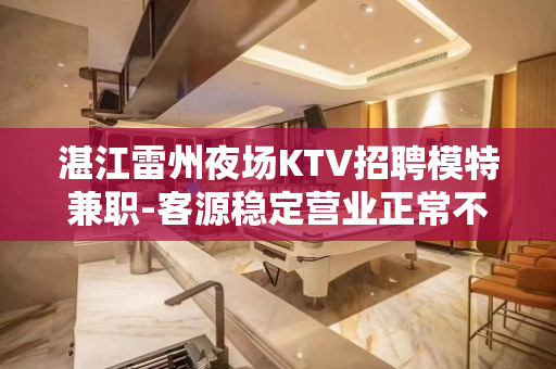 湛江雷州夜场KTV招聘模特兼职-客源稳定营业正常不欺骗.不隐