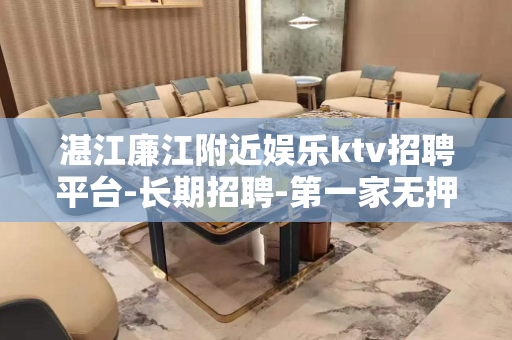 湛江廉江附近娱乐ktv招聘平台-长期招聘-第一家无押金的正规
