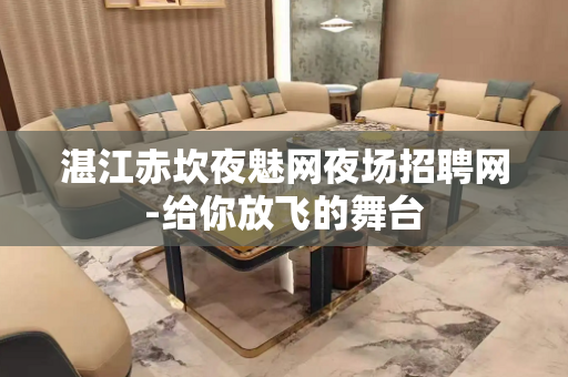 湛江赤坎夜魅网夜场招聘网-给你放飞的舞台