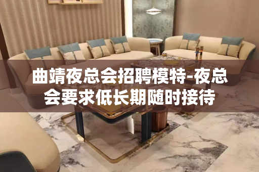 曲靖夜总会招聘模特-夜总会要求低长期随时接待