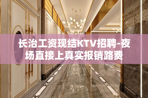 长治工资现结KTV招聘-夜场直接上真实报销路费