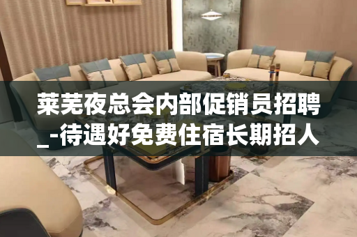 莱芜夜总会内部促销员招聘_-待遇好免费住宿长期招人闻鸡