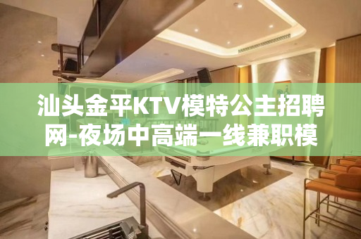 汕头金平KTV模特公主招聘网-夜场中高端一线兼职模特