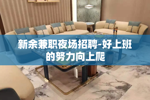 新余兼职夜场招聘-好上班的努力向上爬