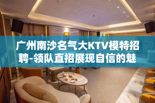 广州南沙名气大KTV模特招聘-领队直招展现自信的魅力