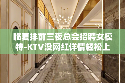 临夏排前三夜总会招聘女模特-KTV没网红详情轻松上岗