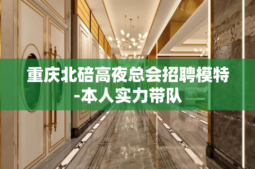 重庆北碚高夜总会招聘模特-本人实力带队