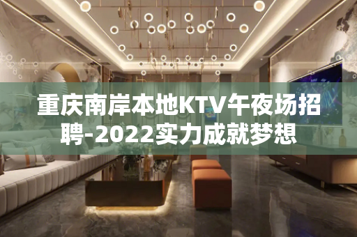 重庆南岸本地KTV午夜场招聘-2022实力成就梦想