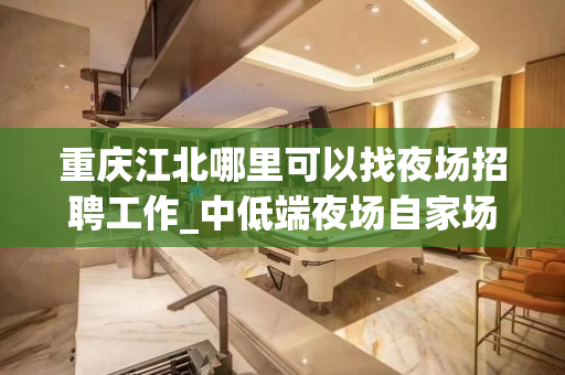 重庆江北哪里可以找夜场招聘工作_中低端夜场自家场子滴水穿石