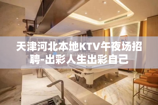 天津河北本地KTV午夜场招聘-出彩人生出彩自己