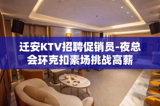 迁安KTV招聘促销员-夜总会环克扣素场挑战高薪