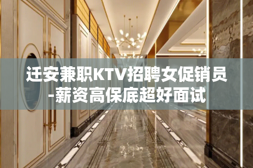 迁安兼职KTV招聘女促销员-薪资高保底超好面试
