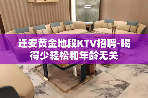 迁安黄金地段KTV招聘-喝得少轻松和年龄无关
