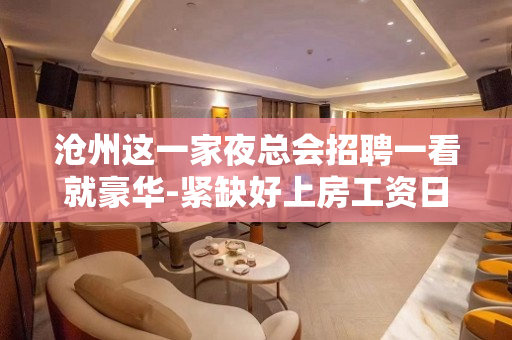 沧州这一家夜总会招聘一看就豪华-紧缺好上房工资日领