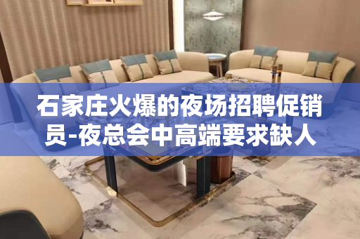 石家庄火爆的夜场招聘促销员-夜总会中高端要求缺人上班