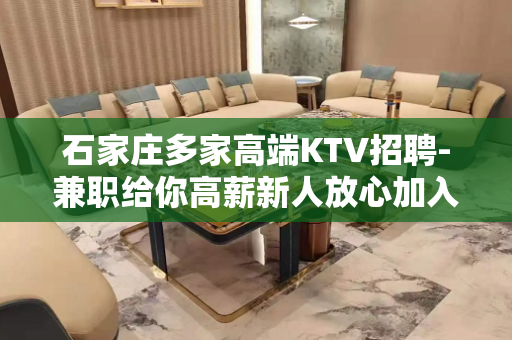 石家庄多家高端KTV招聘-兼职给你高薪新人放心加入