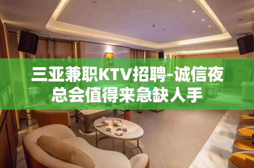 三亚兼职KTV招聘-诚信夜总会值得来急缺人手