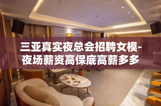 三亚真实夜总会招聘女模-夜场薪资高保底高薪多多