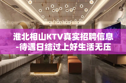 淮北相山KTV真实招聘信息-待遇日结过上好生活无压力