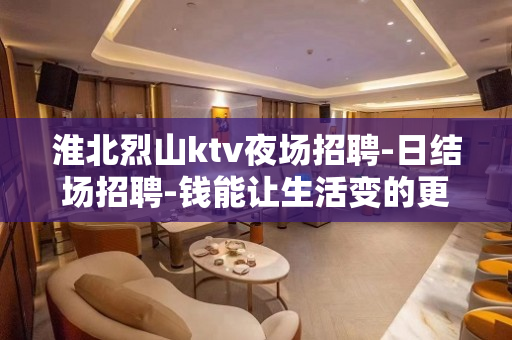淮北烈山ktv夜场招聘-日结场招聘-钱能让生活变的更简单