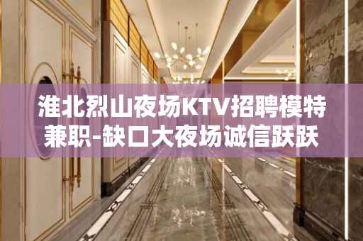 淮北烈山夜场KTV招聘模特兼职-缺口大夜场诚信跃跃欲试