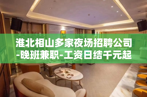 淮北相山多家夜场招聘公司-晚班兼职-工资日结千元起