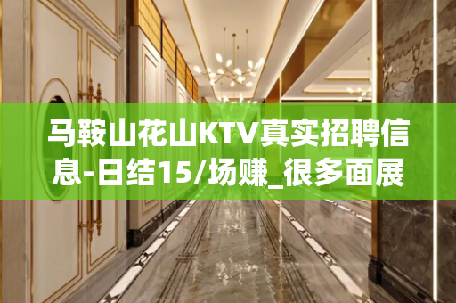 马鞍山花山KTV真实招聘信息-日结15/场赚_很多面展示自己