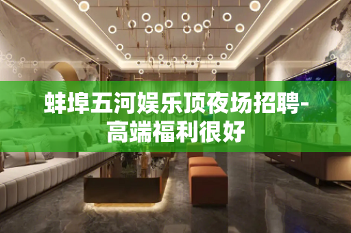 蚌埠五河娱乐顶夜场招聘-高端福利很好