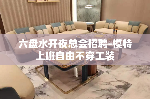 六盘水开夜总会招聘-模特上班自由不穿工装