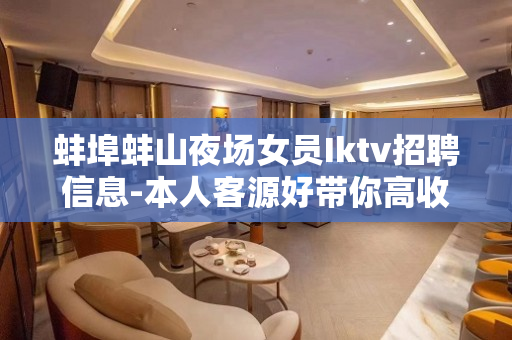 蚌埠蚌山夜场女员Iktv招聘信息-本人客源好带你高收入