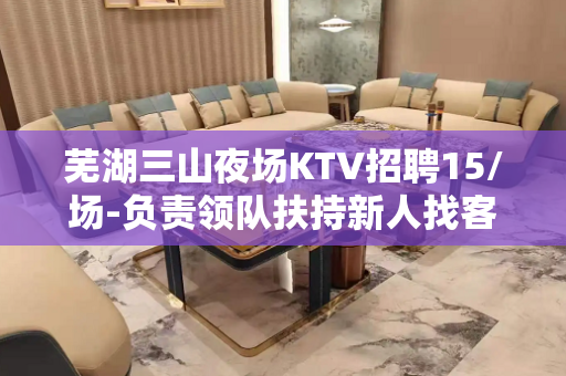 芜湖三山夜场KTV招聘15/场-负责领队扶持新人找客源
