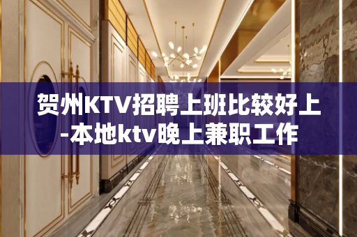 贺州KTV招聘上班比较好上-本地ktv晚上兼职工作