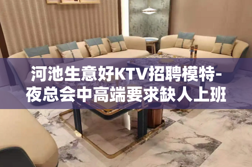 河池生意好KTV招聘模特-夜总会中高端要求缺人上班