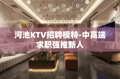 河池KTV招聘模特-中高端求职强推新人