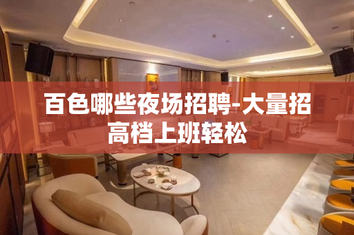 百色哪些夜场招聘-大量招高档上班轻松