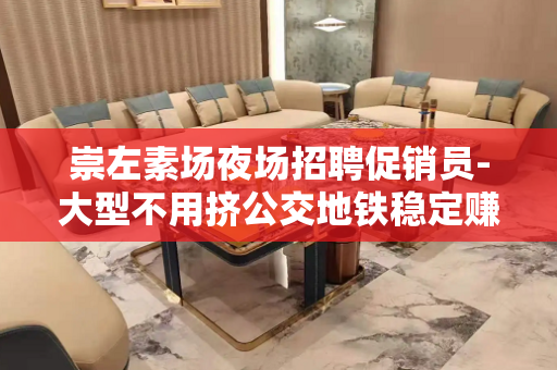 崇左素场夜场招聘促销员-大型不用挤公交地铁稳定赚米