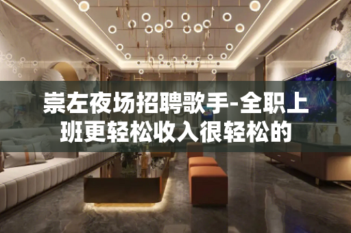 崇左夜场招聘歌手-全职上班更轻松收入很轻松的