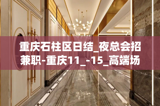 重庆石柱区日结_夜总会招兼职-重庆11_-15_高端场