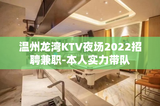 温州龙湾KTV夜场2022招聘兼职-本人实力带队
