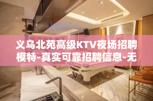 义乌北苑高级KTV夜场招聘模特-真实可靠招聘信息-无任何费用