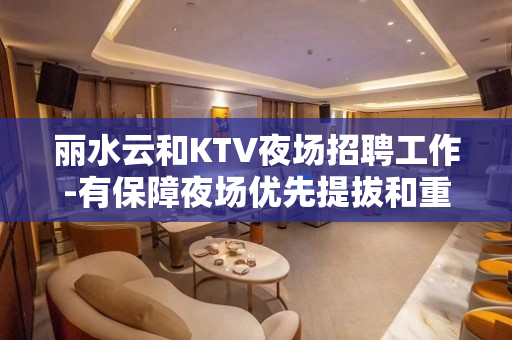 丽水云和KTV夜场招聘工作-有保障夜场优先提拔和重用