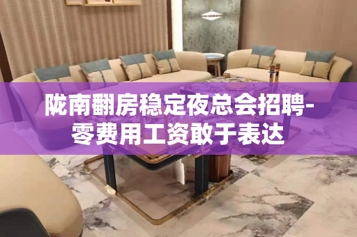 陇南翻房稳定夜总会招聘-零费用工资敢于表达