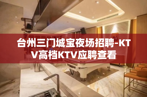 台州三门城宝夜场招聘-KTV高档KTV应聘查看
