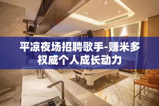 平凉夜场招聘歌手-赚米多权威个人成长动力