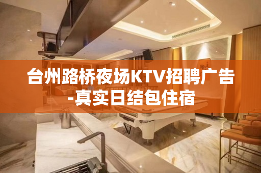 台州路桥夜场KTV招聘广告-真实日结包住宿