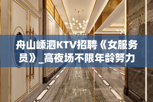 舟山嵊泗KTV招聘《女服务员》_高夜场不限年龄努力一定有结果