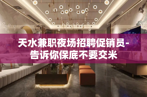 天水兼职夜场招聘促销员-告诉你保底不要交米