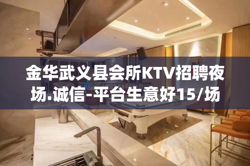 金华武义县会所KTV招聘夜场.诚信-平台生意好15/场_酒水