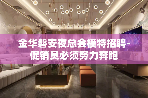 金华磐安夜总会模特招聘-促销员必须努力奔跑